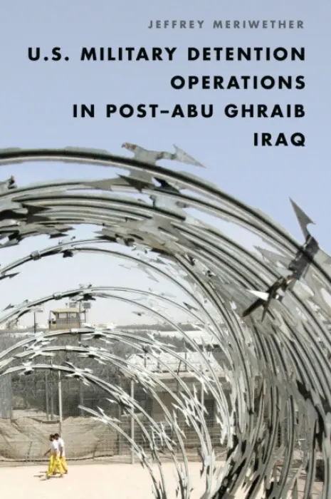 U.S. Military Detention Operations in Post-Abu Ghraib Iraq - Meriwether, Jeffrey