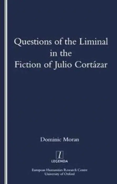 Questions of the Liminal in the Fiction of Julio Cortazar - Moran, Domenic