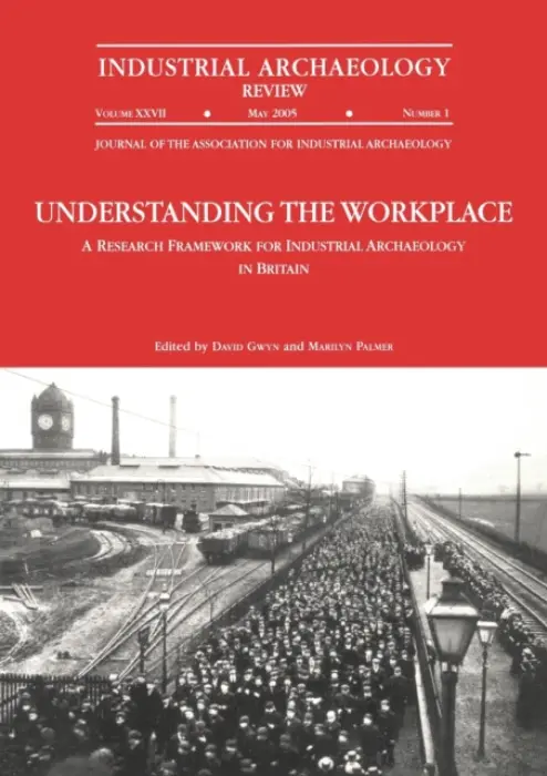 Understanding the Workplace: A Research Framework for Industrial Archaeology in Britain: 2005 - Gwyn, David