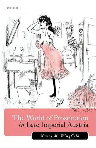 World of Prostitution in Late Imperial Austria - Wingfield, Nancy M. (Presidential Research Professor, Presidential Research Professor, Department of History, Northern Illinois University)
