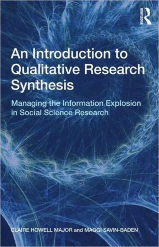 Introduction to Qualitative Research Synthesis - Major, Claire Howell (University of Alabama, USA) a Savin-Baden, Maggi (University of Coventry, UK)