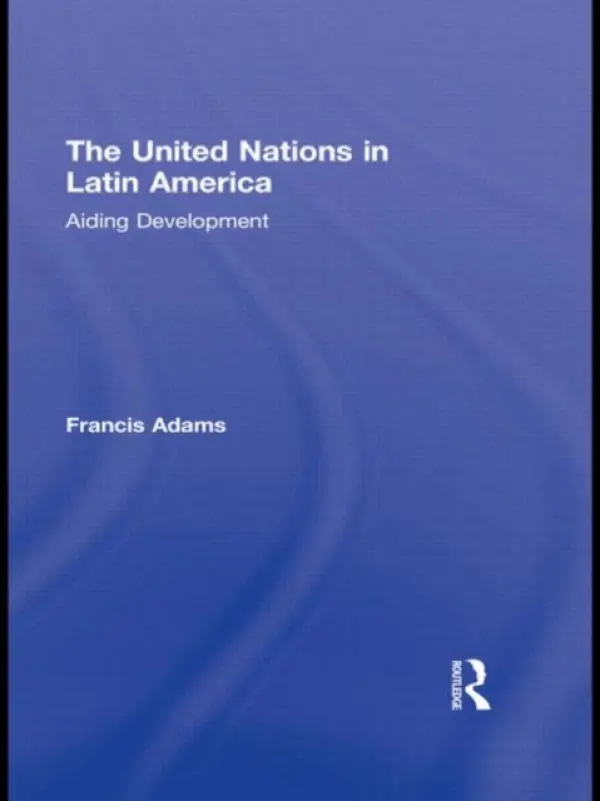 United Nations in Latin America - Adams, Francis (Old Dominion University, USA)