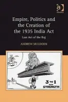 Empire, Politics and the Creation of the 1935 India Act - Muldoon, Andrew