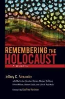 Remembering the Holocaust - Alexander, Jeffrey C. (Lillian Chavenson Saden Professor of Sociology and Co-Director, Center for Cultural Sociology, Lillian Chavenson Saden Professor of Sociology and Co-Director, Center for Cultural Sociology, Yale University)