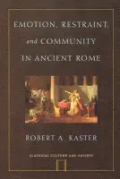 Emotion, Restraint and Community in Ancient Rome - Kaster, Robert A. (Department of Classics, Kennedy Foundation Professor of Latin Language and Literature, Department of Classics, Kennedy Foundation Professor of Latin Language and Literature, Princeton University)