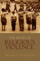 Myth of Religious Violence - Cavanaugh, William T (Associate Professor of Theology, Associate Professor of Theology, Univesrity of St. Thomas)