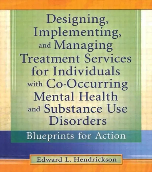 Designing, Implementing, and Managing Treatment Services for Individuals with Co-Occurring Mental Health and Substance Use Disorders - Hendrickson, Edward L.