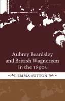 Aubrey Beardsley and British Wagnerism in the 1890s - Sutton, Emma (, University of Edinburgh)