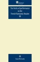 Limits of Performance in the French Romantic Theatre - McCready, Susan