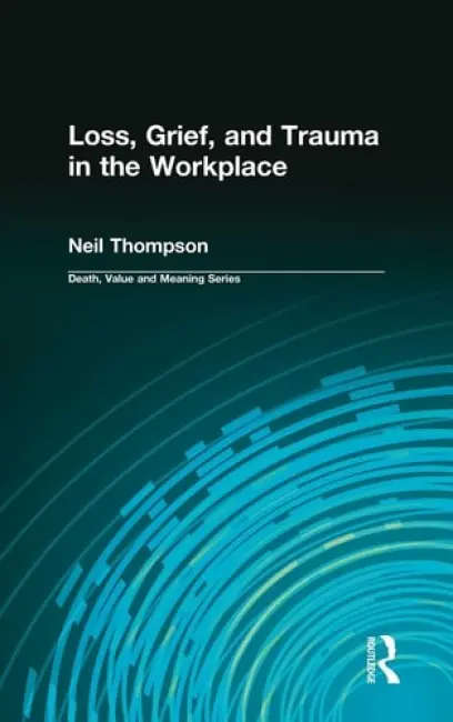 Loss, Grief, and Trauma in the Workplace - Thompson, Neil a Lund, Dale