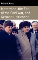 Mitterrand, the End of the Cold War, and German Unification - Bozo, Frederic