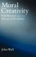 Moral Creativity - Wall, John (Assistant Professor of Religion, Assistant Professor of Religion, Rutgers University, Camden)