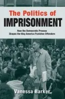 Politics of Imprisonment - Barker, Vanessa (Assistant Professor of Criminology, Assistant Professor of Criminology, Florida State University)