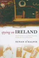 Spying on Ireland - O'Halpin, Eunan (Bank of Ireland Professor of Contemporary Irish History, Trinity College, Dublin)