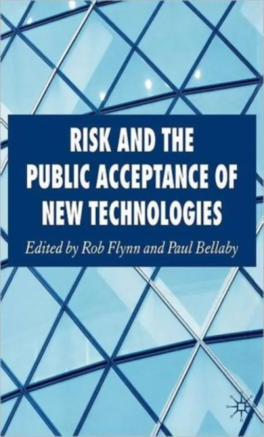 Risk and the Public Acceptance of New Technologies - Flynn, Rob a Bellaby, Paul