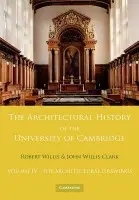 Architectural History of the University of Cambridge and of the Colleges of Cambridge and Eton: Volume 4, The Architectural Drawings - Willis, Robert a Clark, John Willis