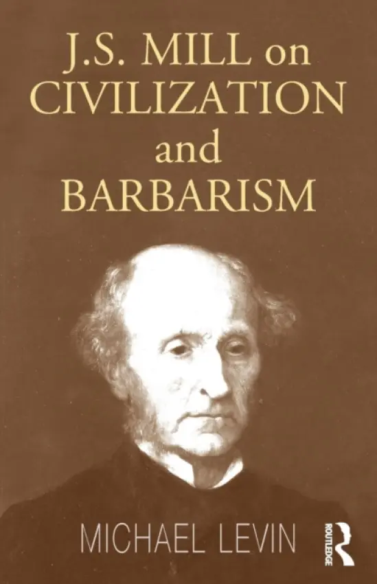 Mill on Civilization and Barbarism - Levin, Michael