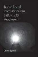 British Liberal Internationalism, 1880-1930 - Sylvest, Casper