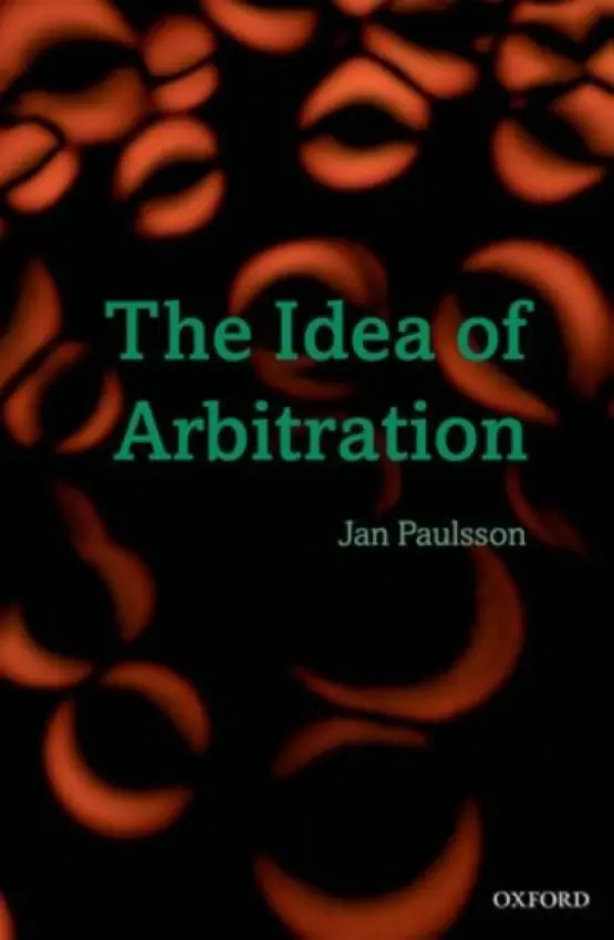 Idea of Arbitration - Paulsson, Jan (Holder of Michael Klein Distinguished Scholar Chair, University of Miami)