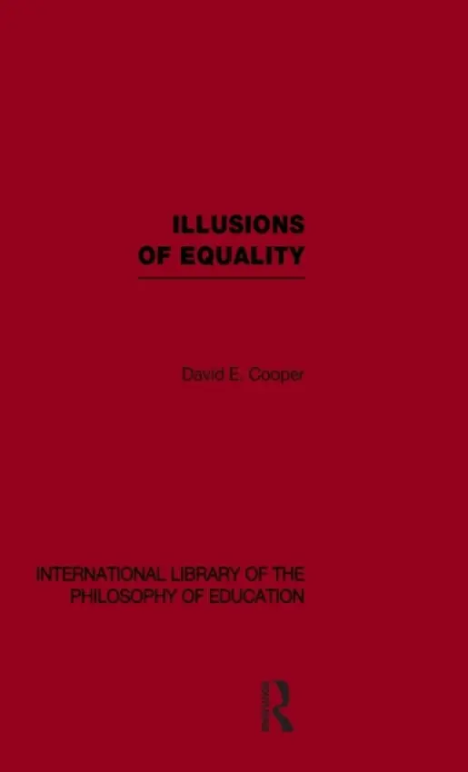 Illusions of Equality (International Library of the Philosophy of Education Volume 7) - Cooper, David (University of Durham, UK)