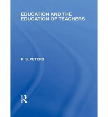 Education and the Education of Teachers (International Library of the Philosophy of Education volume 18) - Peters, R.S.