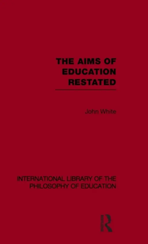Aims of Education Restated (International Library of the Philosophy of Education Volume 22) - White, John (Institite of Education, University of London, UK)