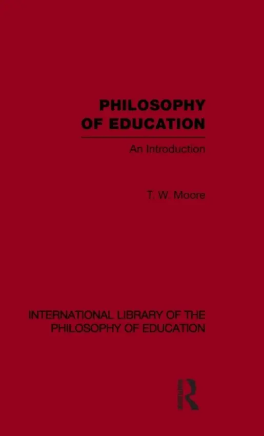 Philosophy of Education (International Library of the Philosophy of Education Volume 14) - Moore, Terence W.