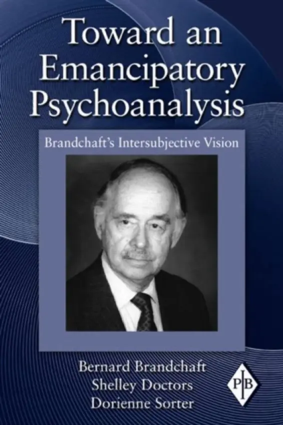 Toward an Emancipatory Psychoanalysis - Brandchaft, Bernard (Training and Supervising Analyst, Los Angeles Psychoanalytic Institute, USA) a Doctors, Shelley (Institute for Psychoanalytic Study of Subjectivity, New York City, USA) a Sorter, Dorienne (Institute for Psychoanalytic Study of Subjectivit