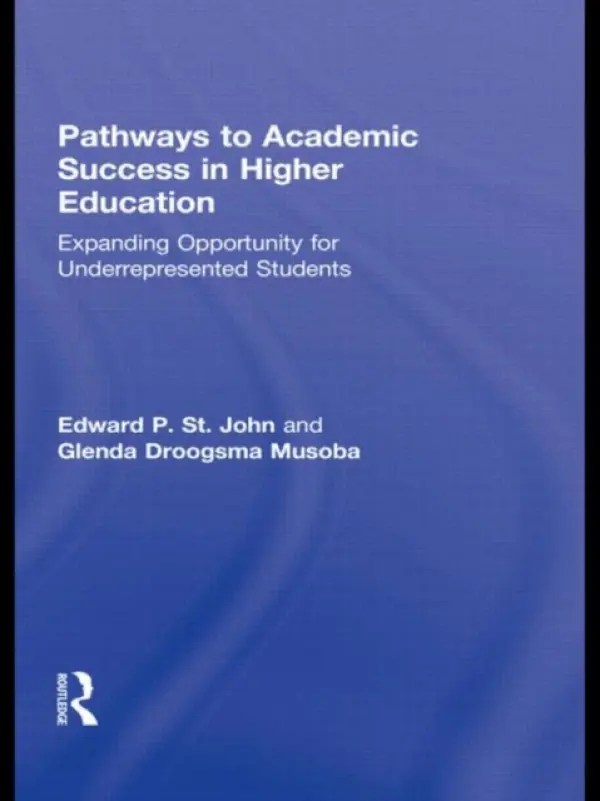 Pathways to Academic Success in Higher Education - St. John, Edward P. (University of Michigan, USA) a Droogsma Musoba, Glenda (Florida International University, USA)