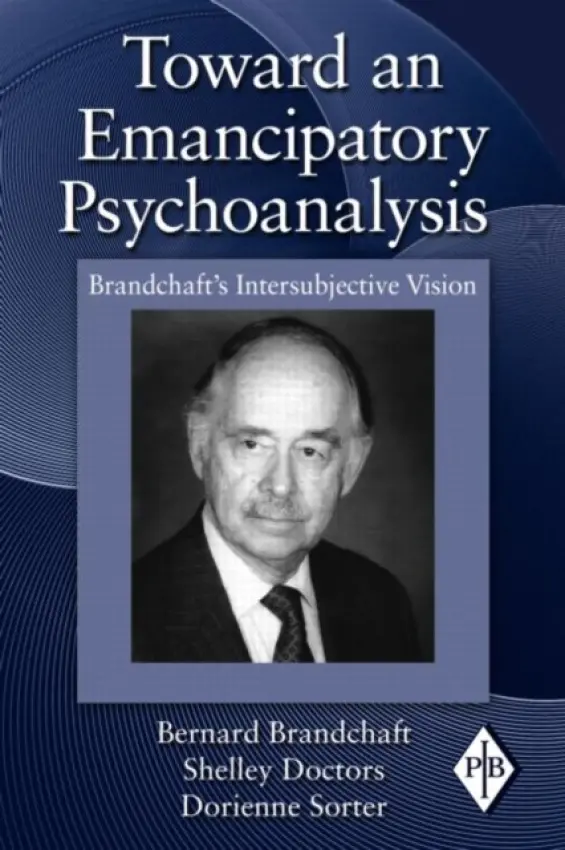 Toward an Emancipatory Psychoanalysis - Brandchaft, Bernard (Training and Supervising Analyst, Los Angeles Psychoanalytic Institute, USA) a Doctors, Shelley (Institute for Psychoanalytic Study of Subjectivity, New York City, USA) a Sorter, Dorienne (Institute for Psychoanalytic Study of Subjectivit