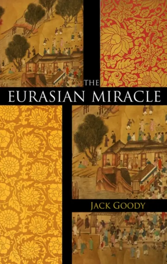 Eurasian Miracle - Goody, Jack (Emeritus Professor of Social Anthropology, University of Cambridge and Fellow of St John's College)
