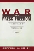War and Press Freedom - Smith, Jeffery A. (Professor of Journalism and Mass Communication, Professor of Journalism and Mass Communication, University of Iowa)