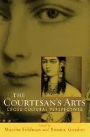 Courtesans' Arts: Cross-cultural Perspectives - Feldman, Martha (Professor of Music, Professor of Music, The University of Chicago) a Gordon, Bonnie (Assistant Professor of Music, Assistant Professor of Music, State University of New York)
