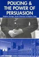 Policing and the Powers of Persuasion - Savage, Stephen (Professor of Criminology and Director of the Institute of Criminal Justice Studies, Professor of Criminology and Director of the Institute of Criminal Justice Studies, University of Portsmouth) a Charman, Sarah (Lecturer in Criminology in t