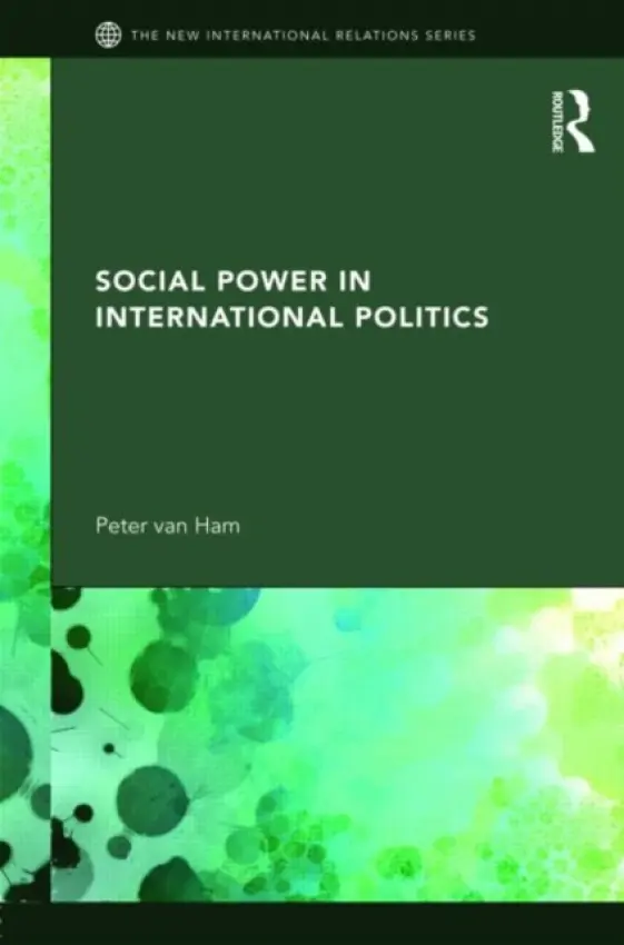 Social Power in International Politics - van Ham, Peter (Clingendael Institute ,the Netherlands)