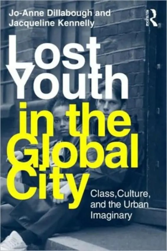 Lost Youth in the Global City - Dillabough, Jo-Anne (University of Cambridge, UK) a Kennelly, Jacqueline (University of British Columbia, Canada)