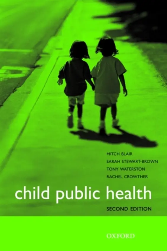 Child Public Health - Blair, Dr Mitch (Consultant Paediatrician and Reader in Paediatrics and Child Public Health, Imperial College London, UK a  Honorary Professor, Thames Valley University, London, UK) a Stewart-Brown, Professor Sarah (Director, Institute of Health Sciences a  Pro