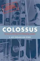 Colossus - Copeland, B. Jack (Professor of Philosophy at the University of Canterbury in New Zealand, and Director of the Turing Archive for the History of Computing)