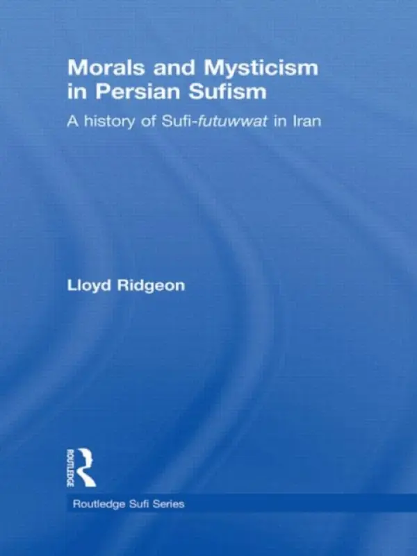 Morals and Mysticism in Persian Sufism - Ridgeon, Lloyd (University of Glasgow, UK)