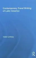 Contemporary Travel Writing of Latin America - Lindsay, Claire (University College London, UK)