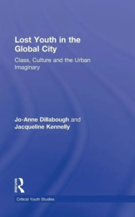Lost Youth in the Global City - Dillabough, Jo-Anne (University of Cambridge, UK) a Kennelly, Jacqueline (University of British Columbia, Canada)