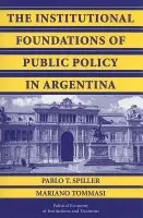 Institutional Foundations of Public Policy in Argentina - Spiller, Pablo T. (University of California, Berkeley) a Tommasi, Mariano (Universidad de Buenos Aires, Argentina)