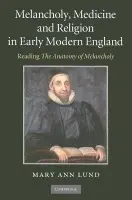 Melancholy, Medicine and Religion in Early Modern England - Lund, Mary Ann (University of Leicester)