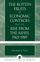 Rotten Fruits of Economic Controls and the Rise from the Ashes, 1965-1989 - Hall, Thomas E.