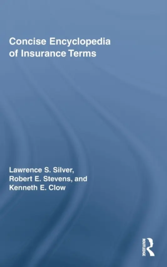 Concise Encyclopedia of Insurance Terms - Silver, Lawrence (Southeastern Oklahoma State Univ, Durant, OK, USA) a Stevens, Robert E (Southeastern Oklahoma State University, USA) a Clow, Kenneth (University of Louisiana, Monroe, Monroe, LA, USA)