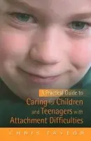 Practical Guide to Caring for Children and Teenagers with Attachment Difficulties - Taylor, Chris