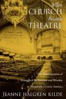 When Church Became Theatre - Kilde, Jeanne Halgren (Visiting Assistant Professor of Religious Studies, Visiting Assistant Professor of Religious Studies, Macalester College)