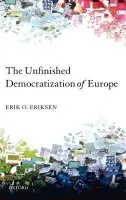 Unfinished Democratization of Europe - Eriksen, Erik O. (Professor and Director of ARENA - Centre for European Studies at the University of Oslo)