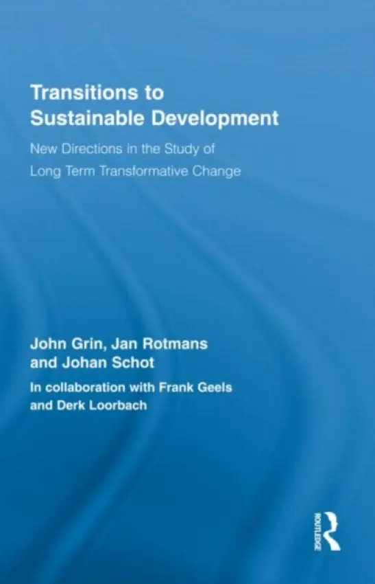 Transitions to Sustainable Development - Grin, John (University of Amsterdam, the Netherlands) a Rotmans, Jan (Erasmus University Rotterdam, the Netherlands) a Schot, Johan (Technische Universiteit Eindhoven, the Netherlands)