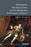 Shakespeare, the Queen's Men, and the Elizabethan Performance of History - Walsh, Brian (Assistant Professor, Yale University, Connecticut)